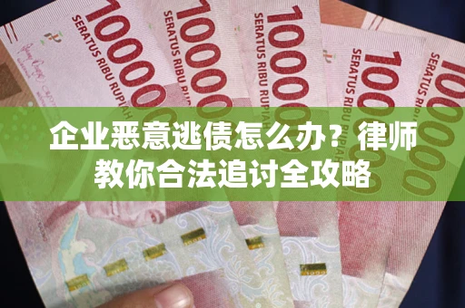 北京企业恶意逃债怎么办？律师教你合法追讨全攻略