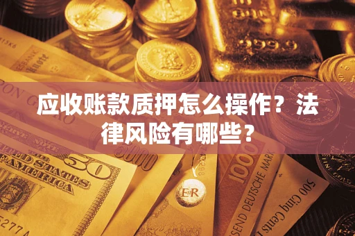 北京应收账款质押怎么操作？法律风险有哪些？