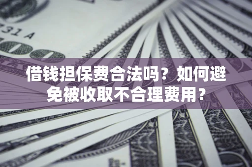 北京借钱担保费合法吗？如何避免被收取不合理费用？