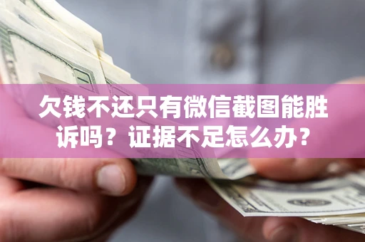 北京欠钱不还只有微信截图能胜诉吗？证据不足怎么办？