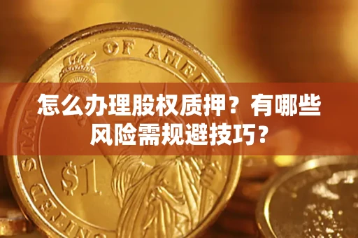 北京怎么办理股权质押？有哪些风险需规避技巧？
