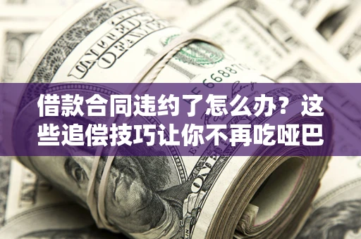 北京借款合同违约了怎么办？这些追偿技巧让你不再吃哑巴亏