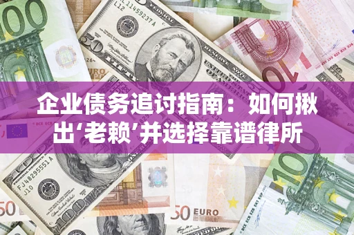 北京企业债务追讨指南：如何揪出‘老赖’并选择靠谱律所
