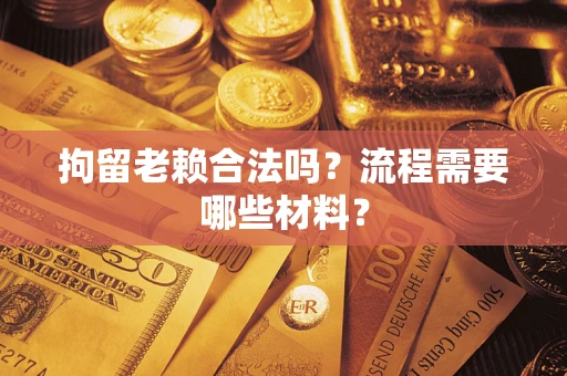 北京拘留老赖合法吗？流程需要哪些材料？