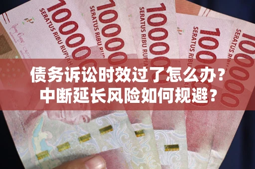 北京债务诉讼时效过了怎么办？中断延长风险如何规避？