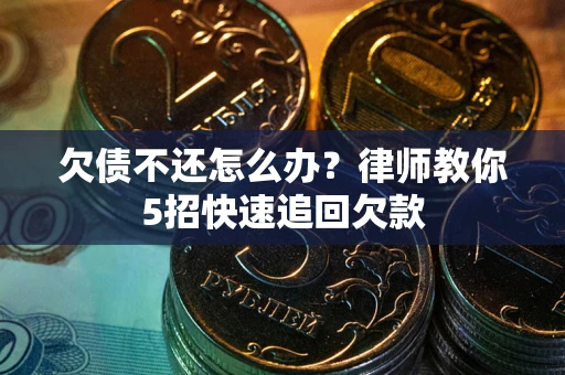 北京欠债不还怎么办？律师教你5招快速追回欠款