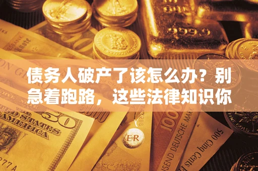 北京债务人破产了该怎么办？别急着跑路，这些法律知识你必须懂