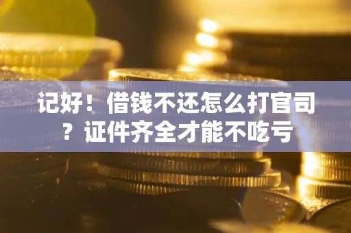 北京记好！借钱不还怎么打官司？证件齐全才能不吃亏