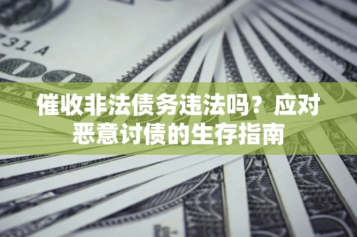 北京催收非法债务违法吗？应对恶意讨债的生存指南