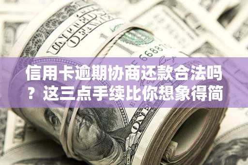 北京信用卡逾期协商还款合法吗？这三点手续比你想象得简单