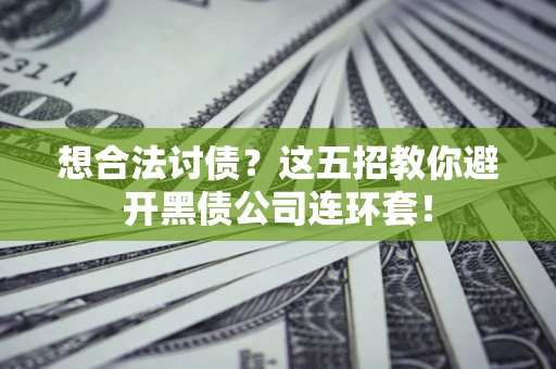 北京想合法讨债？这五招教你避开黑债公司连环套！