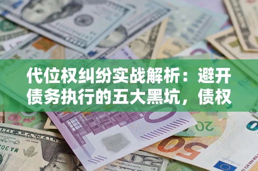 北京代位权纠纷实战解析：避开债务执行的五大黑坑，债权人必看指南
