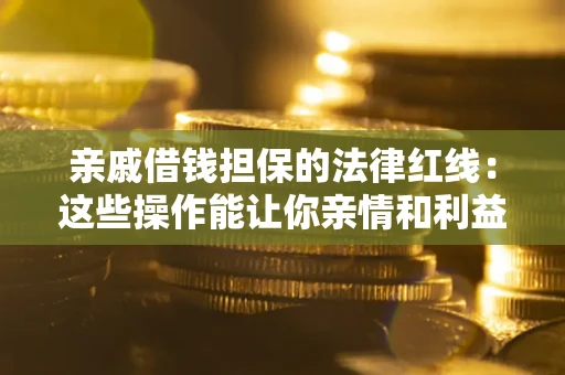 北京亲戚借钱担保的法律红线：这些操作能让你亲情和利益两不误
