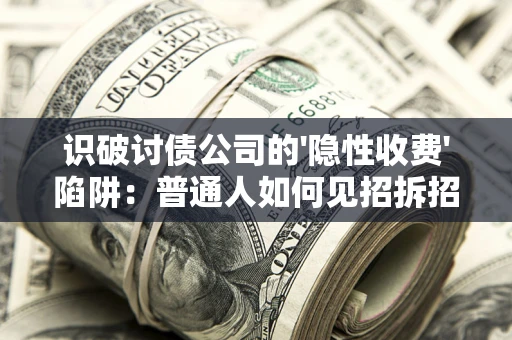 北京识破讨债公司的'隐性收费'陷阱：普通人如何见招拆招？