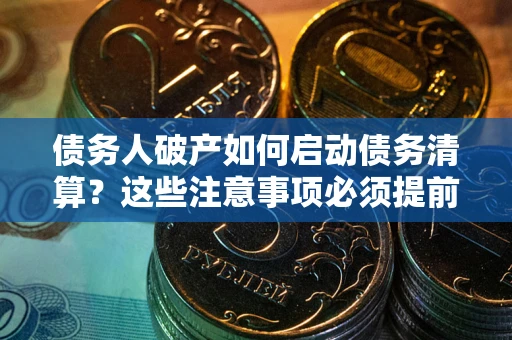 北京债务人破产如何启动债务清算？这些注意事项必须提前知道