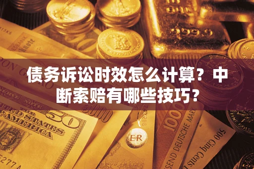 北京债务诉讼时效怎么计算？中断索赔有哪些技巧？