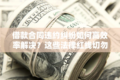 北京借款合同违约纠纷如何高效率解决？这些法律红线切勿触碰