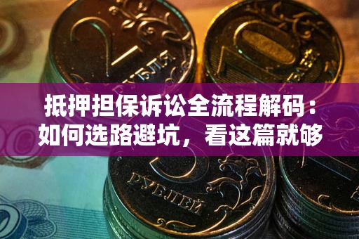 北京抵押担保诉讼全流程解码：如何选路避坑，看这篇就够了