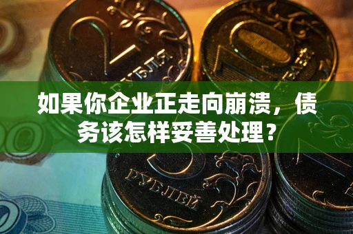 北京如果你企业正走向崩溃，债务该怎样妥善处理？
