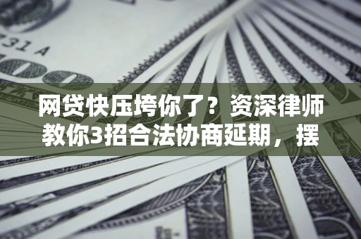 北京网贷快压垮你了？资深律师教你3招合法协商延期，摆脱暴力催收！