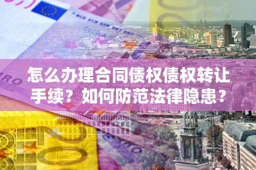 北京怎么办理合同债权债权转让手续？如何防范法律隐患？
