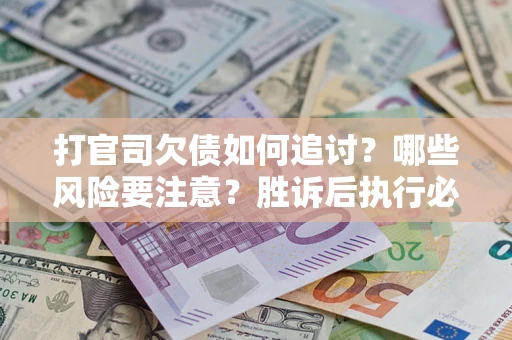 北京打官司欠债如何追讨？哪些风险要注意？胜诉后执行必看！