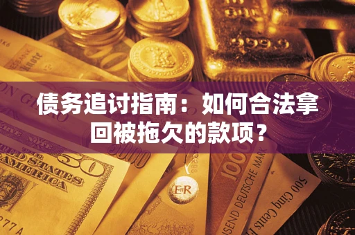 北京债务追讨指南：如何合法拿回被拖欠的款项？