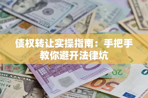 北京债权转让实操指南：手把手教你避开法律坑