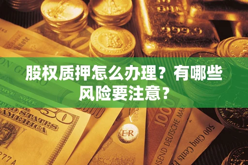 北京股权质押怎么办理？有哪些风险要注意？
