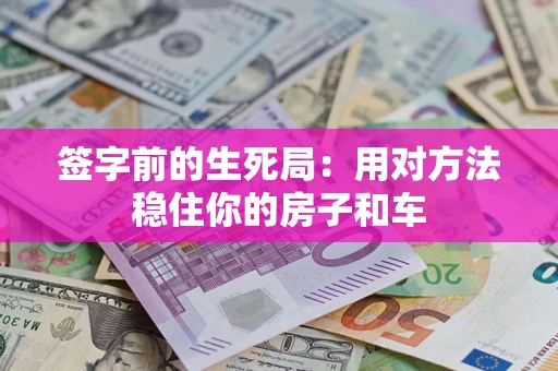 北京签字前的生死局：用对方法稳住你的房子和车