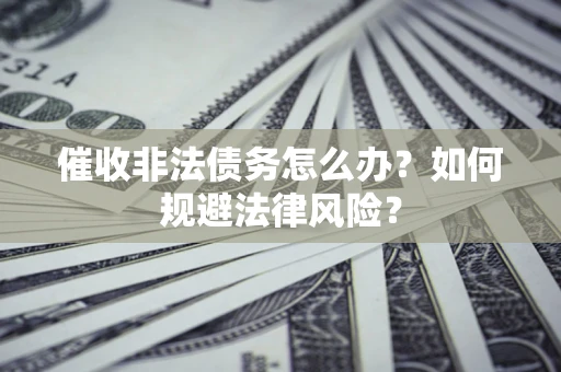 北京催收非法债务怎么办？如何规避法律风险？