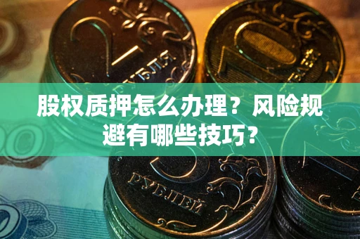 北京股权质押怎么办理？风险规避有哪些技巧？