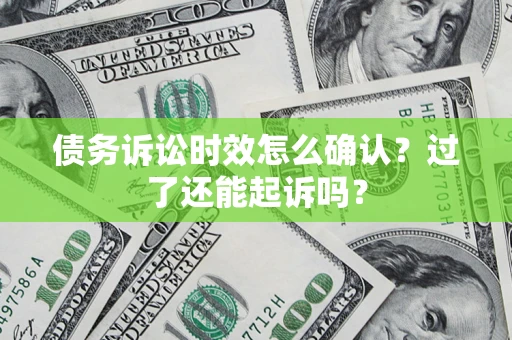 北京债务诉讼时效怎么确认？过了还能起诉吗？