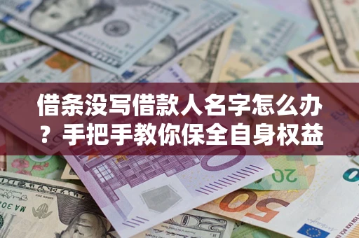 北京借条没写借款人名字怎么办？手把手教你保全自身权益