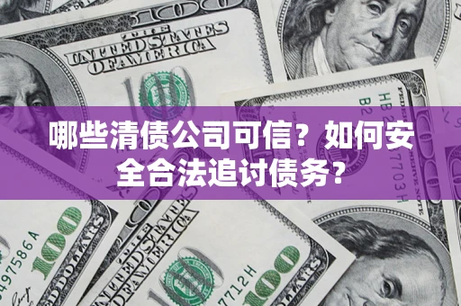 北京哪些清债公司可信？如何安全合法追讨债务？