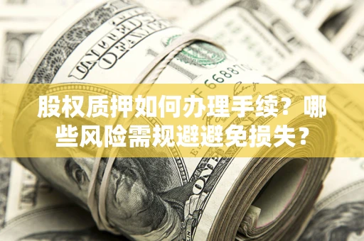 北京股权质押如何办理手续？哪些风险需规避避免损失？