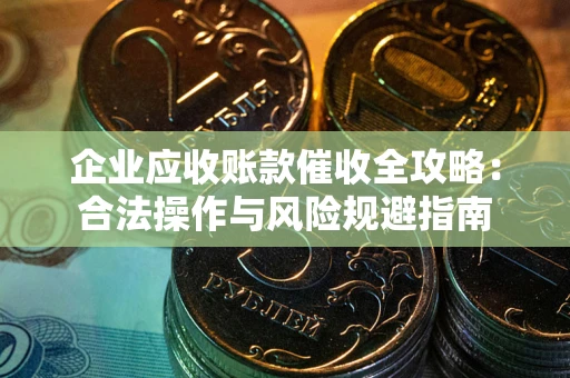北京企业应收账款催收全攻略：合法操作与风险规避指南