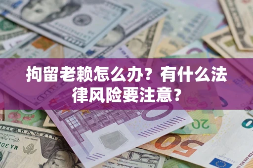 北京拘留老赖怎么办？有什么法律风险要注意？