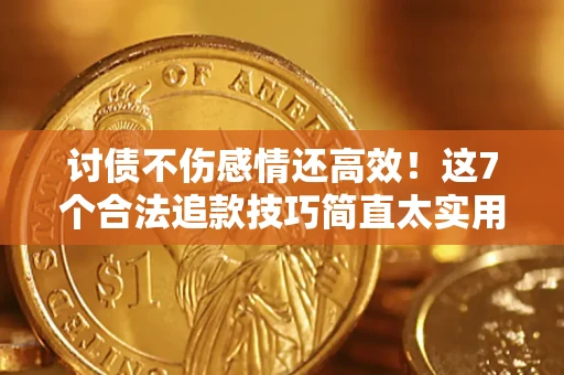 北京讨债不伤感情还高效！这7个合法追款技巧简直太实用