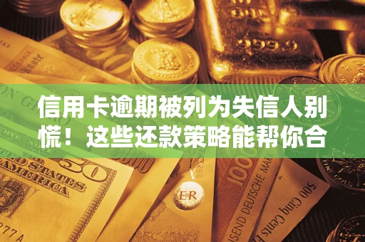 北京信用卡逾期被列为失信人别慌！这些还款策略能帮你合法止损