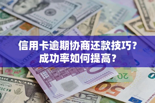 北京信用卡逾期协商还款技巧？成功率如何提高？