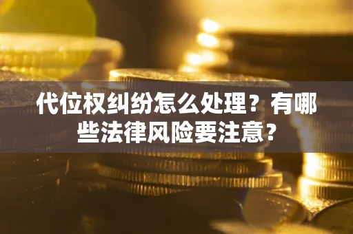 北京代位权纠纷怎么处理？有哪些法律风险要注意？