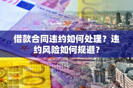北京借款合同违约如何处理？违约风险如何规避？