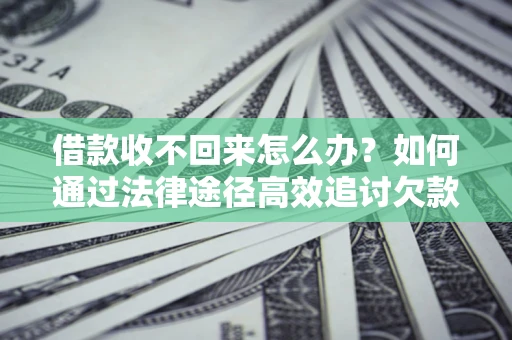 北京借款收不回来怎么办?如何通过法律途径高效追讨欠款? 北京借款收不回来怎么办?如何通过法律途径高效追讨欠款?