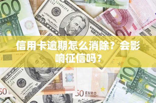 北京信用卡逾期怎么消除？会影响征信吗？