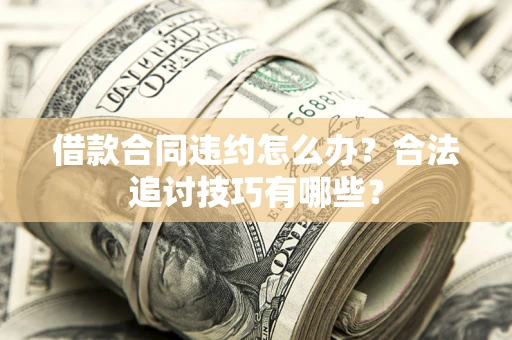 北京借款合同违约怎么办？合法追讨技巧有哪些？