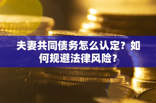 北京夫妻共同债务怎么认定？如何规避法律风险？