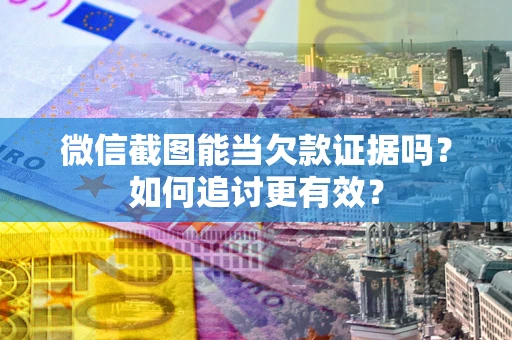北京微信截图能当欠款证据吗？如何追讨更有效？
