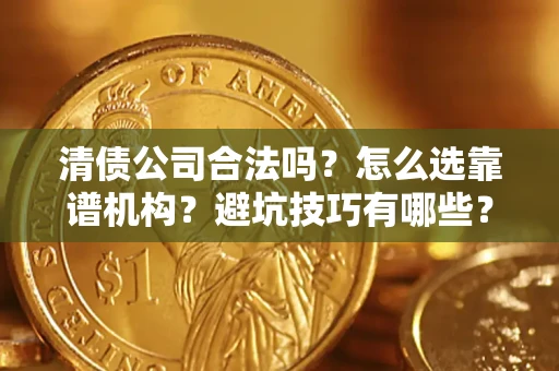 北京清债公司合法吗？怎么选靠谱机构？避坑技巧有哪些？