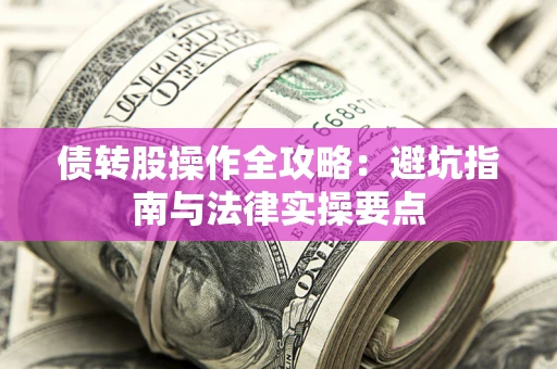 北京债转股操作全攻略：避坑指南与法律实操要点
